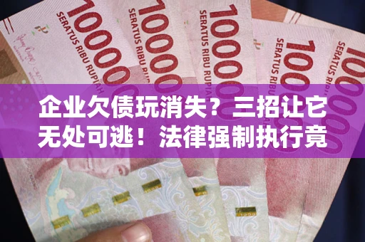 济南企业欠债玩消失？三招让它无处可逃！法律强制执行竟比讨债公司还狠？