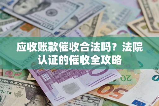 济南应收账款催收合法吗？法院认证的催收全攻略