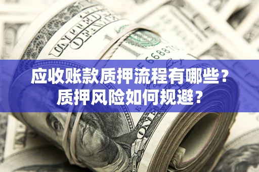 济南应收账款质押流程有哪些？质押风险如何规避？