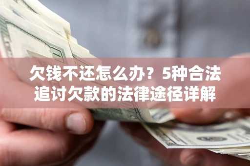 济南欠钱不还怎么办？5种合法追讨欠款的法律途径详解