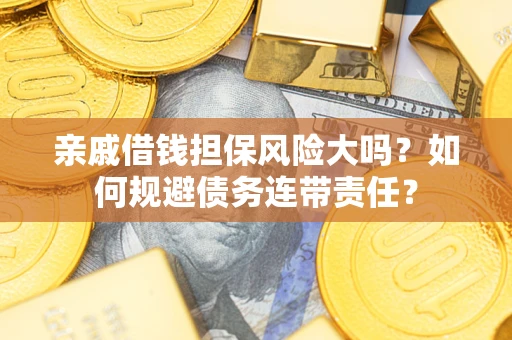 济南亲戚借钱担保风险大吗？如何规避债务连带责任？