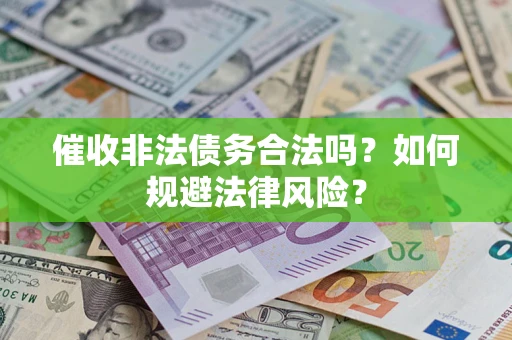 济南催收非法债务合法吗？如何规避法律风险？