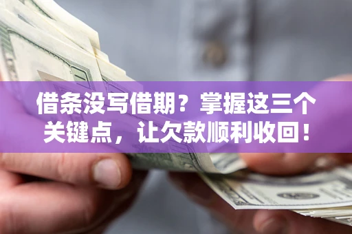 济南借条没写借期？掌握这三个关键点，让欠款顺利收回！