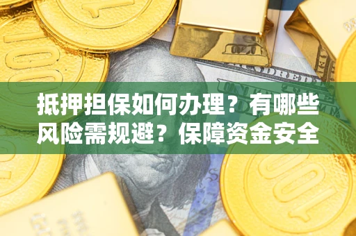 济南抵押担保如何办理？有哪些风险需规避？保障资金安全