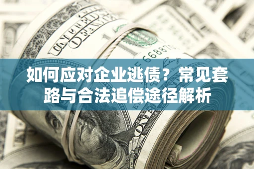 济南如何应对企业逃债？常见套路与合法追偿途径解析