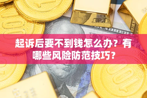 济南起诉后要不到钱怎么办?有哪些风险防范技巧? 济南起诉后要不到钱怎么办?有哪些风险防范技巧?