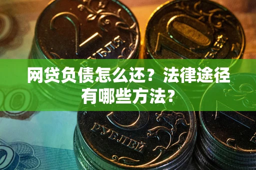 济南网贷负债怎么还？法律途径有哪些方法？