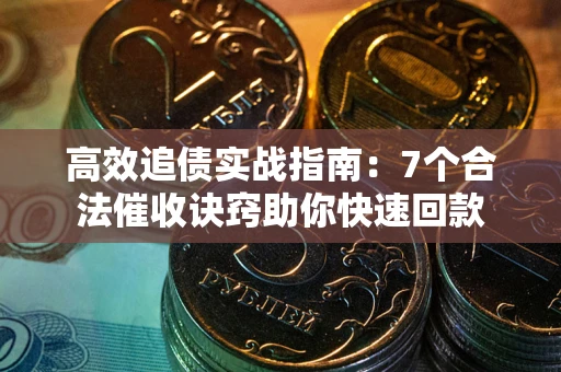 济南高效追债实战指南：7个合法催收诀窍助你快速回款