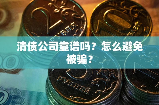 济南清债公司靠谱吗？怎么避免被骗？