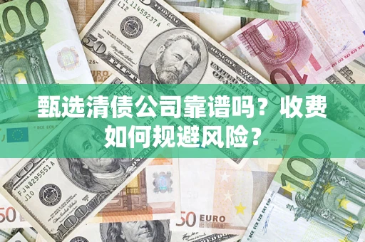 济南甄选清债公司靠谱吗？收费如何规避风险？