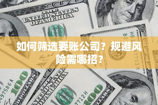 济南如何筛选要账公司？规避风险需哪招？