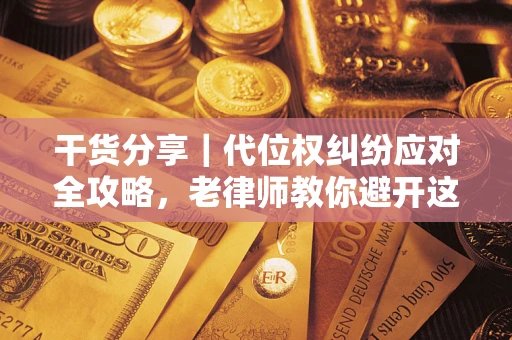 济南干货分享｜代位权纠纷应对全攻略，老律师教你避开这5大雷区
