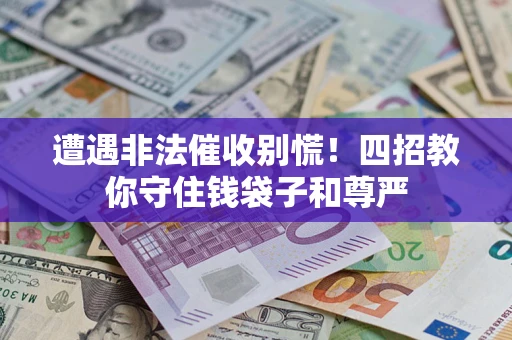 济南遭遇非法催收别慌！四招教你守住钱袋子和尊严