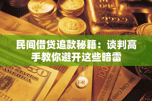 济南民间借贷追款秘籍：谈判高手教你避开这些暗雷