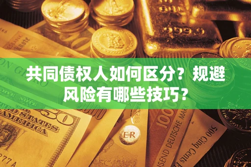济南共同债权人如何区分？规避风险有哪些技巧？