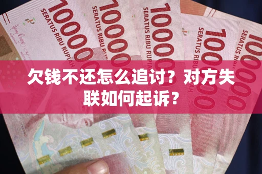 济南欠钱不还怎么追讨？对方失联如何起诉？