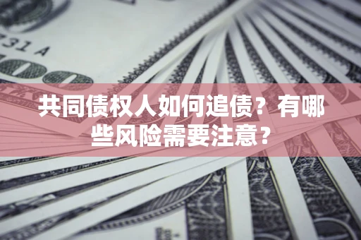 济南共同债权人如何追债？有哪些风险需要注意？