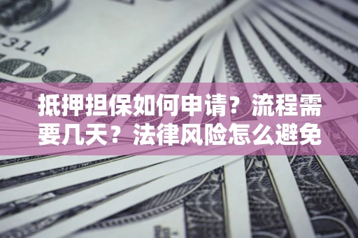 济南抵押担保如何申请？流程需要几天？法律风险怎么避免？避坑指南