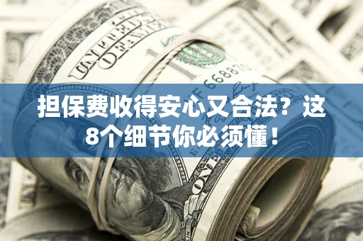 济南担保费收得安心又合法？这8个细节你必须懂！