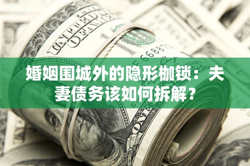 济南婚姻围城外的隐形枷锁：夫妻债务该如何拆解？