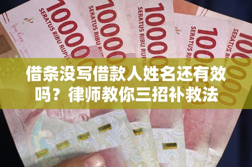 济南借条没写借款人姓名还有效吗？律师教你三招补救法
