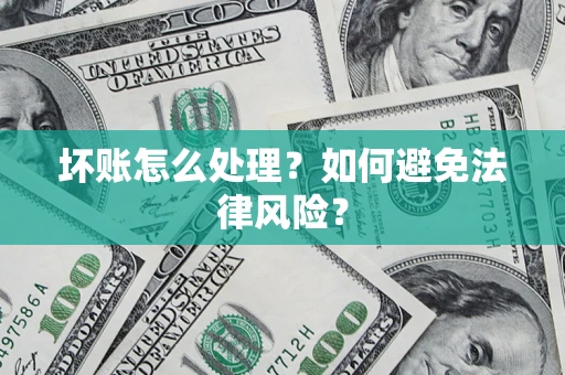 济南坏账怎么处理？如何避免法律风险？