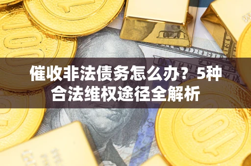 济南催收非法债务怎么办？5种合法维权途径全解析