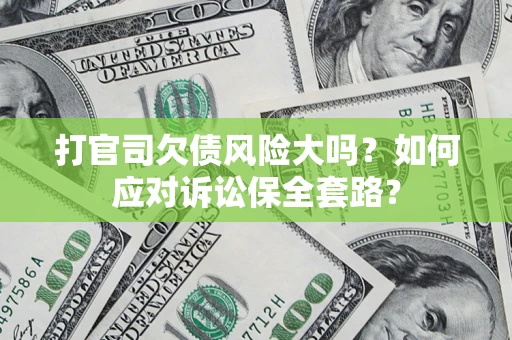济南打官司欠债风险大吗？如何应对诉讼保全套路？