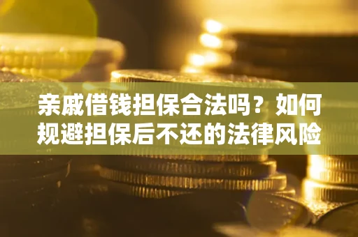 济南亲戚借钱担保合法吗？如何规避担保后不还的法律风险？