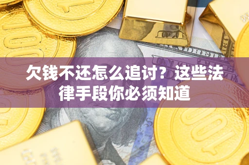 济南欠钱不还怎么追讨？这些法律手段你必须知道