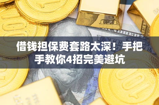 济南借钱担保费套路太深！手把手教你4招完美避坑