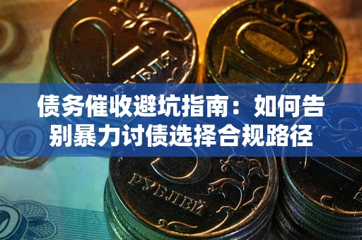 济南债务催收避坑指南：如何告别暴力讨债选择合规路径