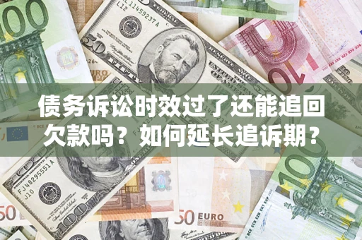 济南债务诉讼时效过了还能追回欠款吗？如何延长追诉期？