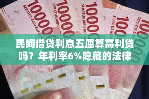 济南民间借贷利息五厘算高利贷吗？年利率6%隐藏的法律风险全解析