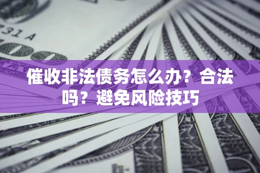 济南催收非法债务怎么办？合法吗？避免风险技巧