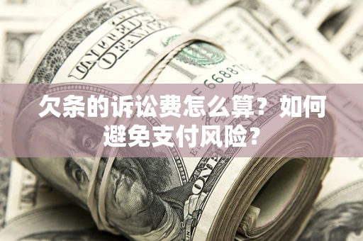 济南欠条的诉讼费怎么算？如何避免支付风险？