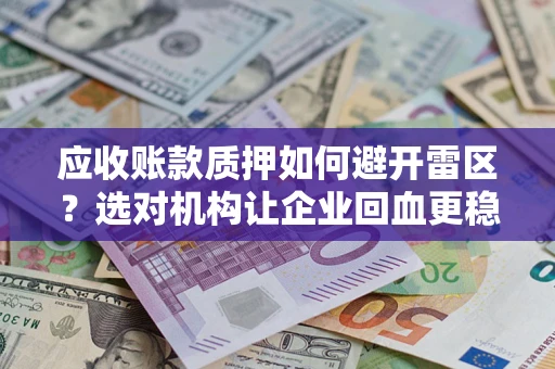 济南应收账款质押如何避开雷区？选对机构让企业回血更稳