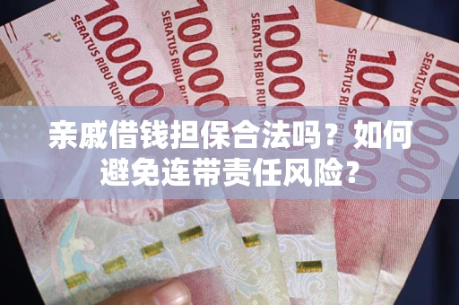 济南亲戚借钱担保合法吗？如何避免连带责任风险？