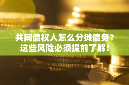 济南共同债权人怎么分摊债务？这些风险必须提前了解！