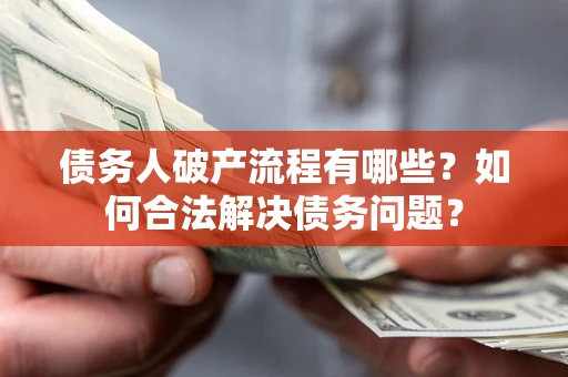 济南债务人破产流程有哪些？如何合法解决债务问题？