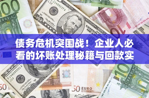 济南债务危机突围战！企业人必看的坏账处理秘籍与回款实战指南