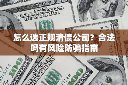济南怎么选正规清债公司？合法吗有风险防骗指南