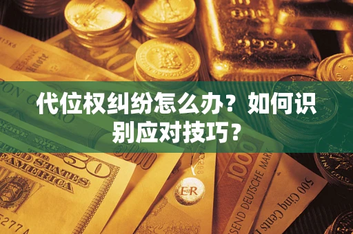 济南代位权纠纷怎么办？如何识别应对技巧？