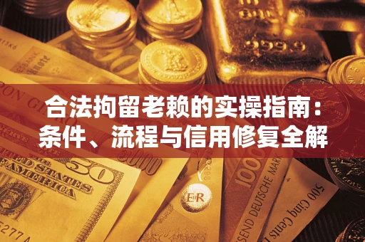 济南合法拘留老赖的实操指南:条件、流程与信用修复全解析 济南合法拘留老赖的实操指南:条件、流程与信用修复全解析