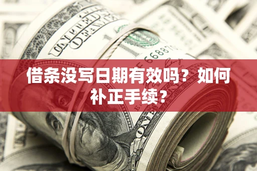 济南借条没写日期有效吗？如何补正手续？