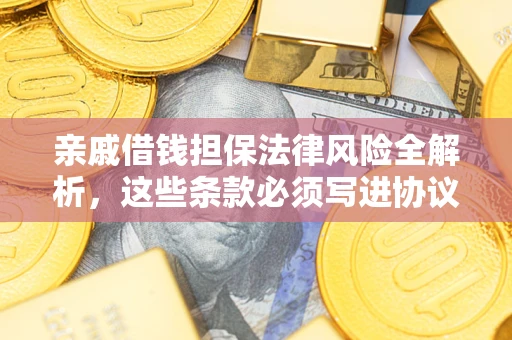 济南亲戚借钱担保法律风险全解析，这些条款必须写进协议