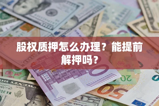 济南股权质押怎么办理？能提前解押吗？