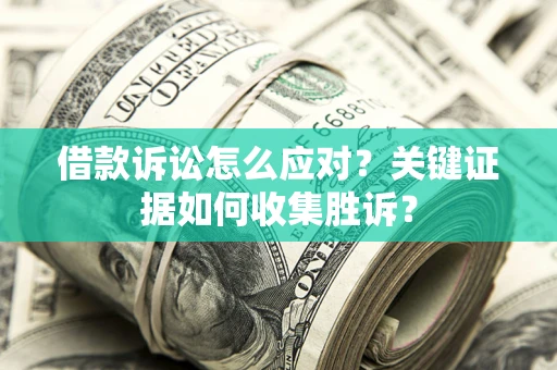 济南借款诉讼怎么应对？关键证据如何收集胜诉？