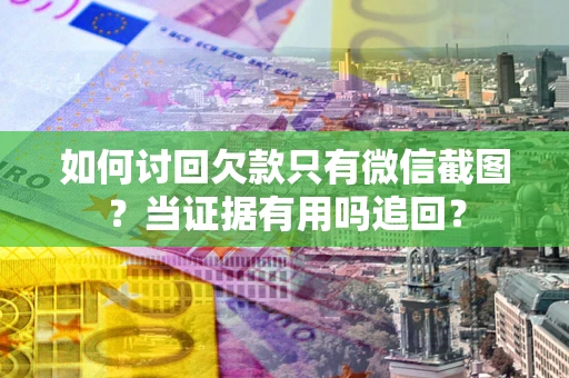 济南如何讨回欠款只有微信截图？当证据有用吗追回？