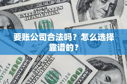 济南要账公司合法吗？怎么选择靠谱的？